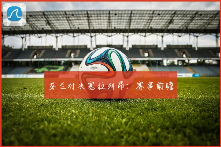 芬兰对决塞拉利昂：赛事前瞻 - 买球站投注