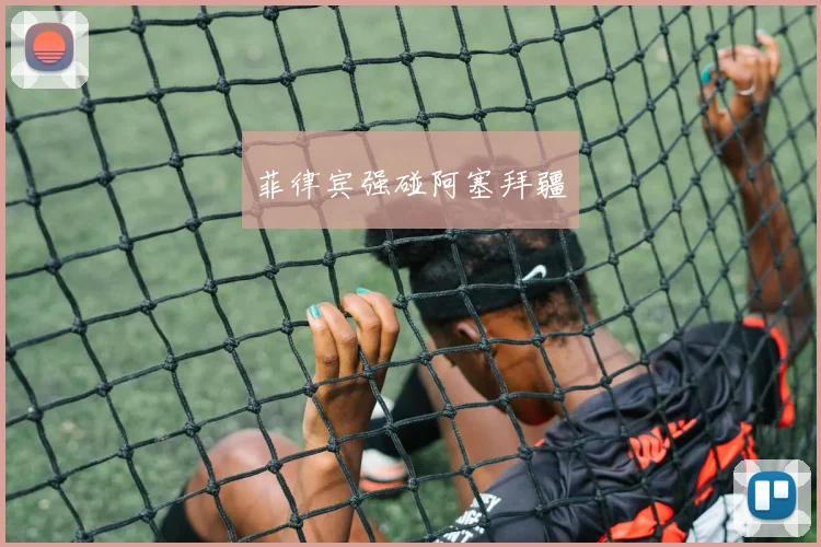 菲律宾强碰阿塞拜疆 - 买球站投注