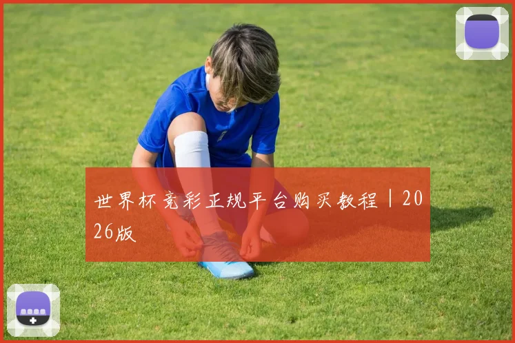 世界杯竞彩正规平台购买教程｜2026版 - 买球站投注