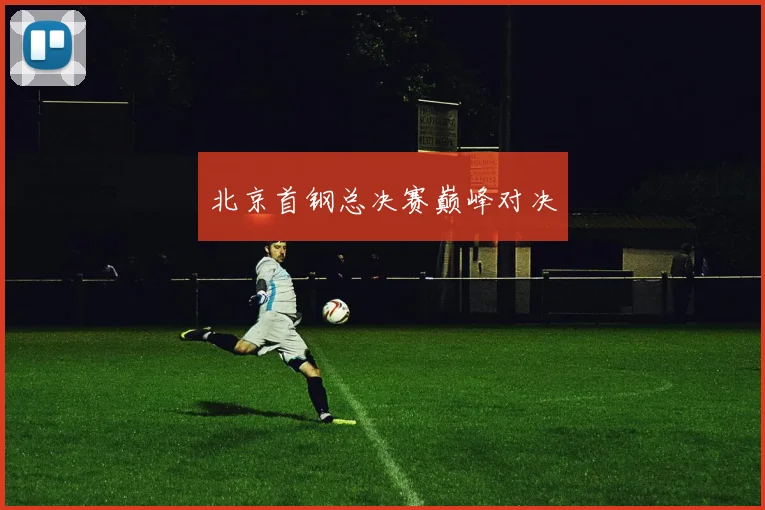 北京首钢总决赛巅峰对决 - 买球站投注