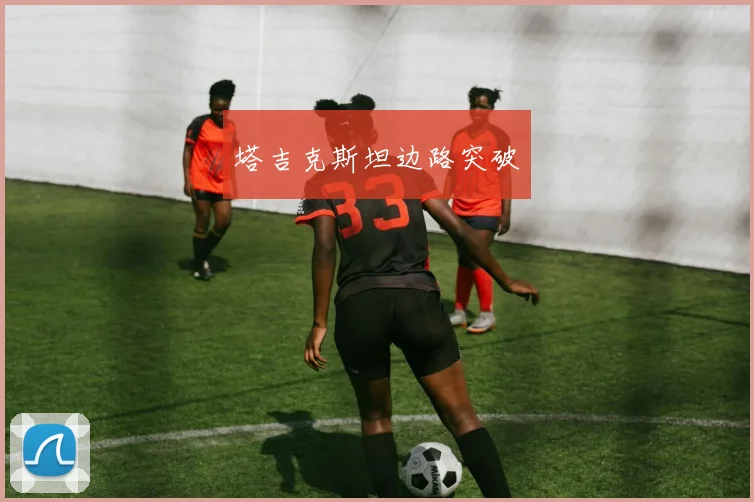 塔吉克斯坦边路突破 - 买球站投注