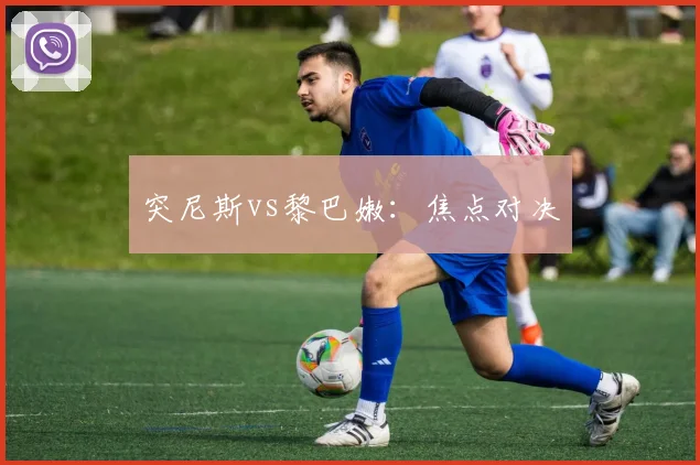 突尼斯vs黎巴嫩：焦点对决 - 买球站投注