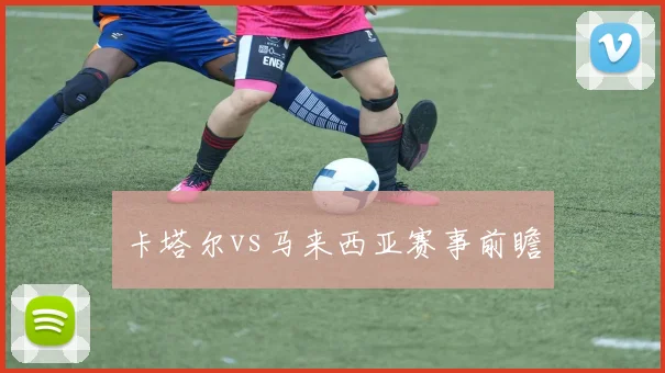 卡塔尔vs马来西亚赛事前瞻 - 买球站投注