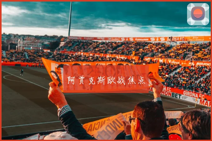 阿贾克斯欧战焦点 - 买球站投注