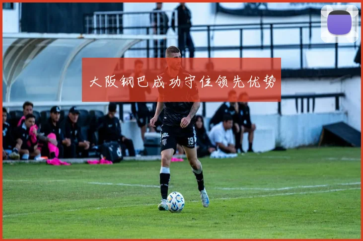 大阪钢巴成功守住领先优势 - 买球站投注
